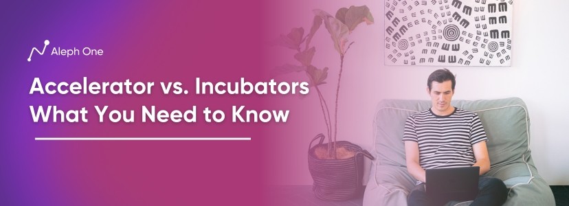 Accelerator vs. Incubators - What You Need to Know