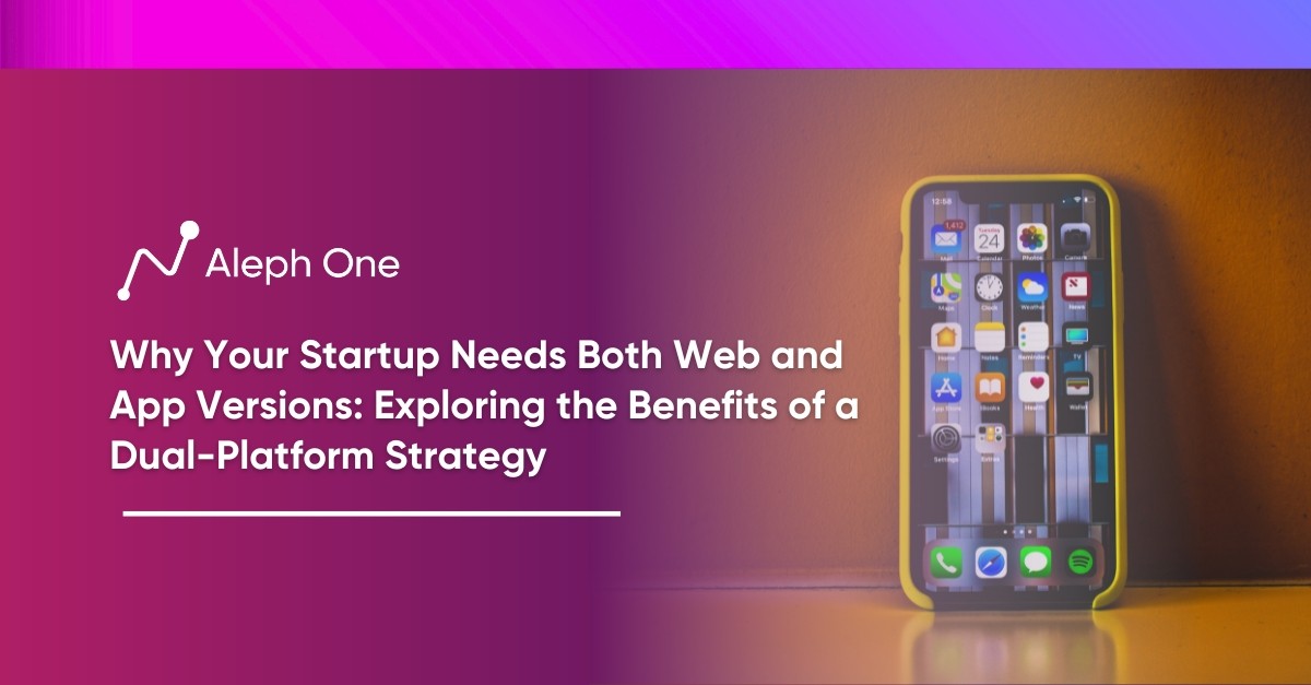 Why Your Startup Needs Both Web and App Versions: Exploring the Benefits of a Dual-Platform Strategy