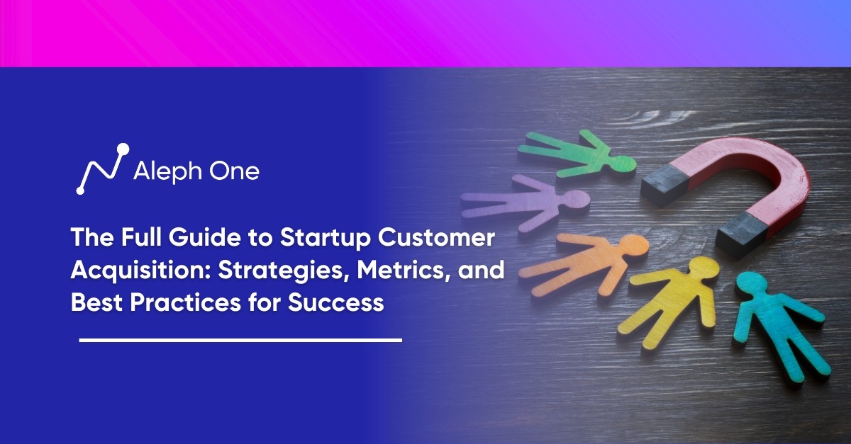 The Full Guide to Startup Customer Acquisition Strategies, Metrics, and Best Practices for Success