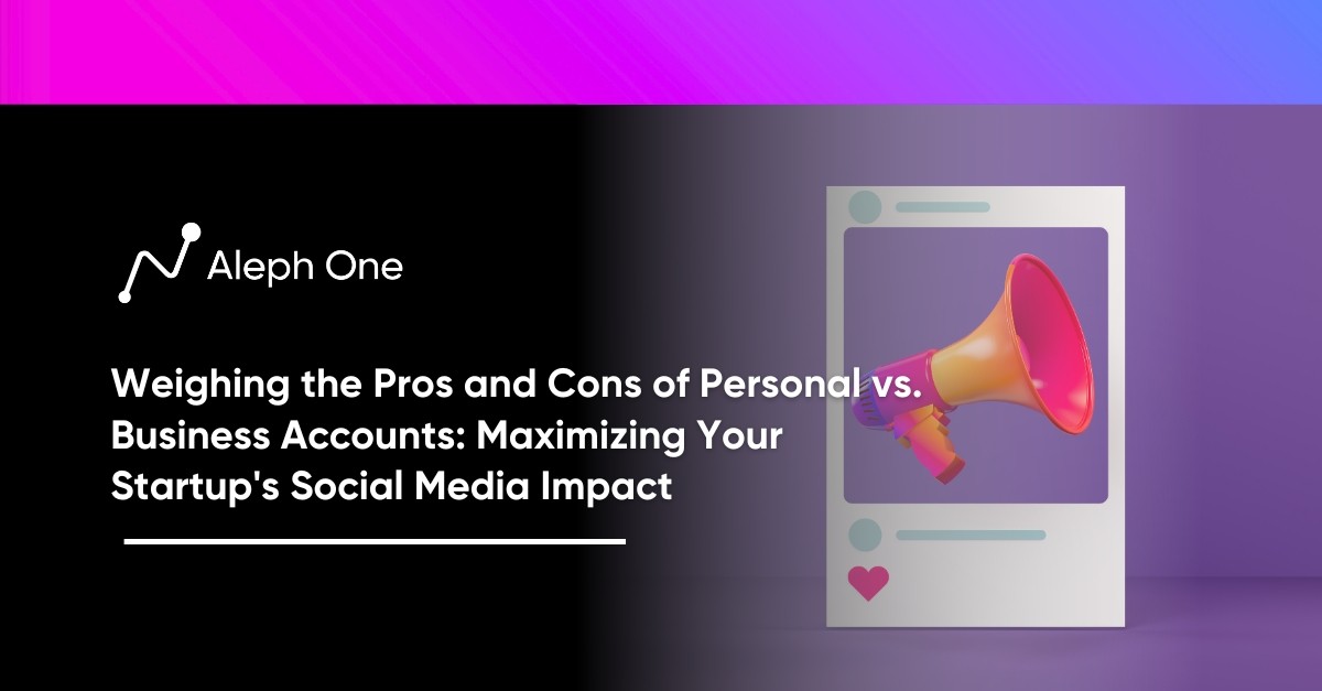 Weighing the Pros and Cons of Personal vs. Business Accounts Maximizing Your Startup's Social Media Impact