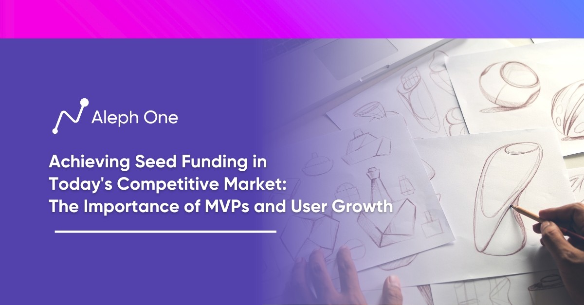 Achieving Seed Funding in Today's Competitive Market: The Importance of MVPs and User Growth