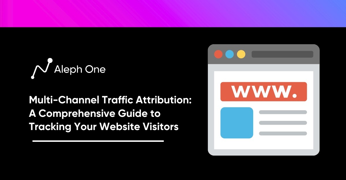 Multi-Channel Traffic Attribution A Comprehensive Guide to Tracking Your Website Visitors