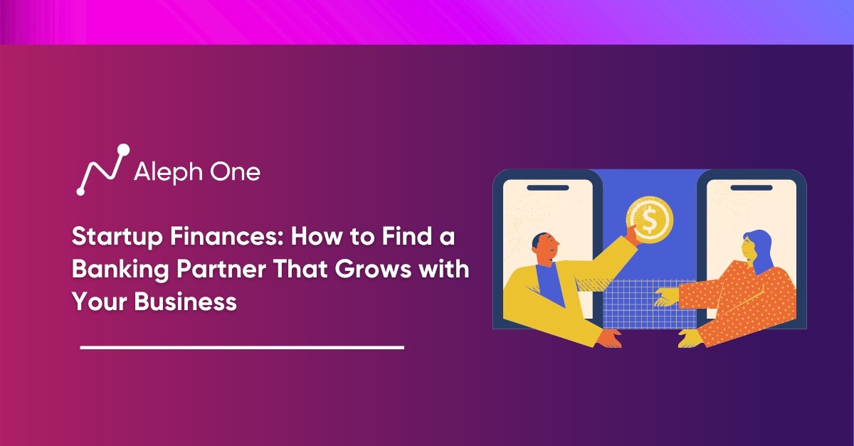 Startup Finances: How to Find a Banking Partner That Grows with Your Business