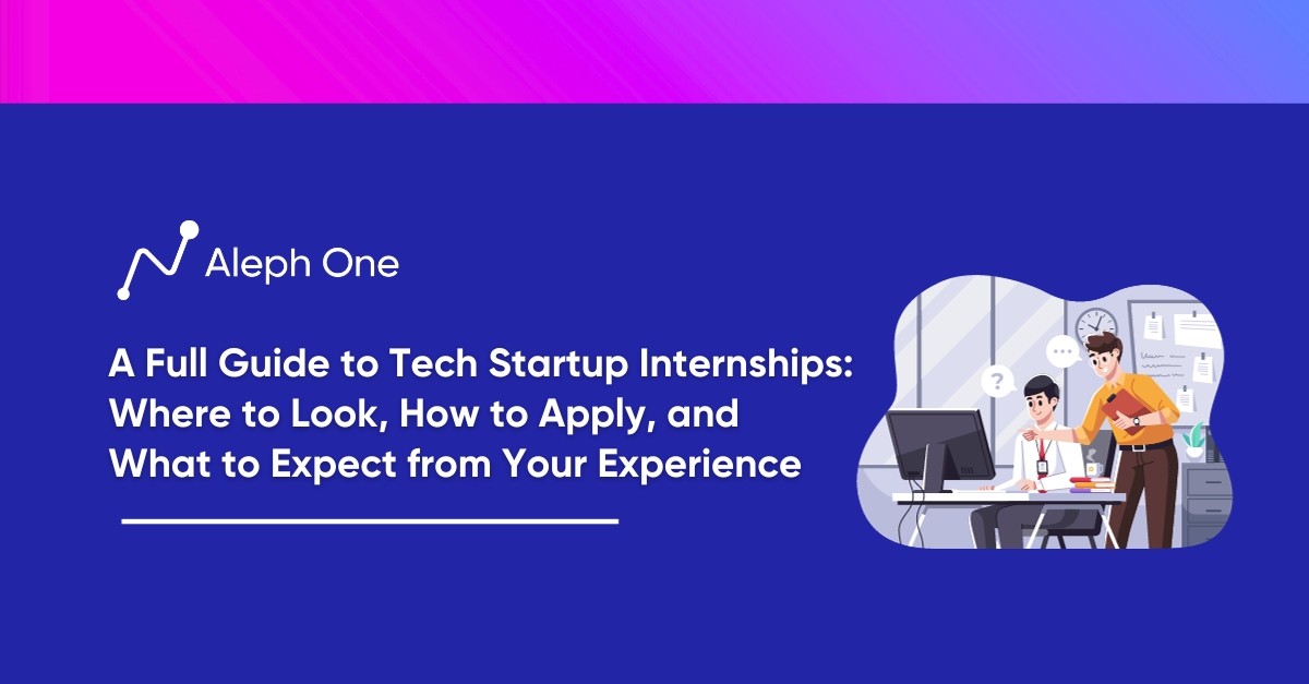 A Full Guide to Tech Startup Internships: Where to Look, How to Apply, and What to Expect from Your Experience