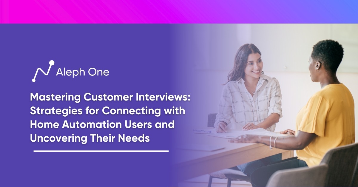 Mastering Customer Interviews Strategies for Connecting with Home Automation Users and Uncovering Their Needs