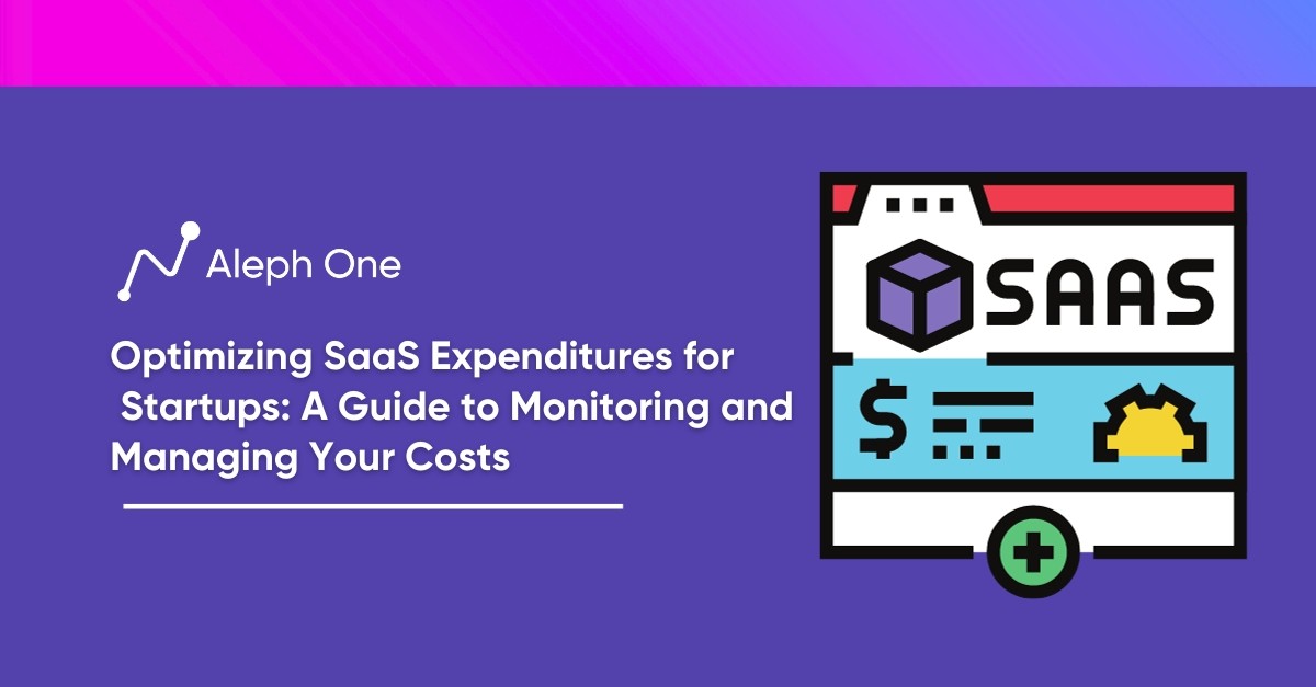 Optimizing SaaS Expenditures for Startups: A Guide to Monitoring and Managing Your Costs